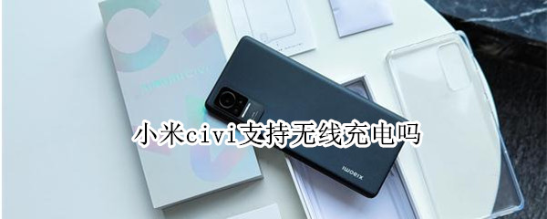 小米civi支持无线充电吗（小米civi支持无线充电吗有nfc吗）