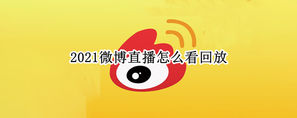 2021微博直播怎么看回放 2021微博直播回放在哪里