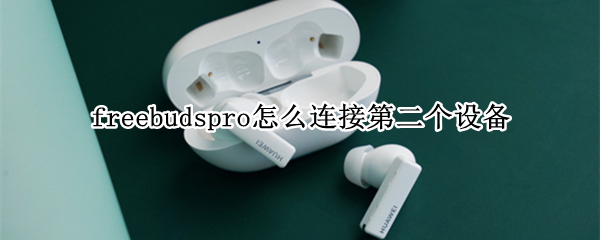 freebudspro怎么连接第二个设备（freebudspro连接第二个设备的时候）