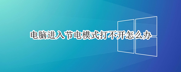 电脑进入节电模式打不开怎么办（电脑进入节电模式打不开怎么办呢）