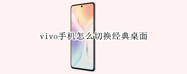 vivo手机怎么切换经典桌面 vivo手机怎么切换经典桌面视频
