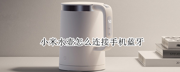 小米水壶怎么连接手机蓝牙 小米水壶怎么连接手机蓝牙耳机