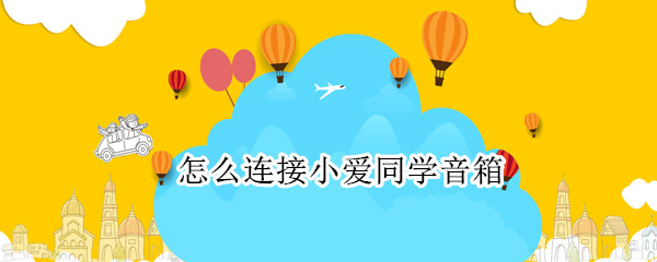 怎么连接小爱同学音箱（怎么连接小爱同学音箱蓝牙）