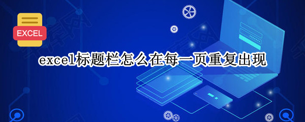 excel标题栏怎么在每一页重复出现（excel标题栏怎么在每一页重复出现一个）