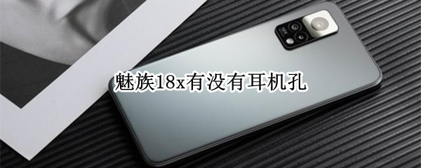 魅族18x有没有耳机孔（魅族18x 耳机孔）
