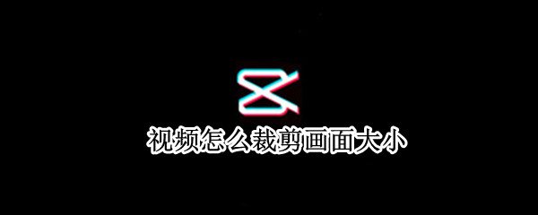 视频怎么裁剪画面大小 电脑剪映视频怎么裁剪画面大小