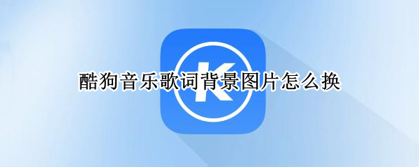 酷狗音乐歌词背景图片怎么换（酷狗音乐歌词背景图片怎么换颜色）
