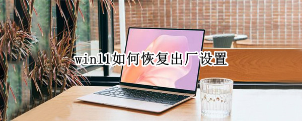 win11如何恢复出厂设置（电脑怎么恢复出厂设置win11）