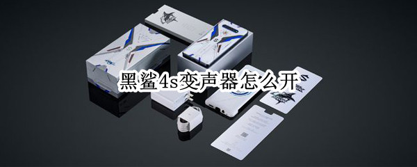 黑鲨4s变声器怎么开（黑鲨4s变声器开了没用）