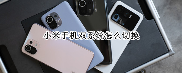 小米手机双系统怎么切换 小米手机双系统切换卡顿