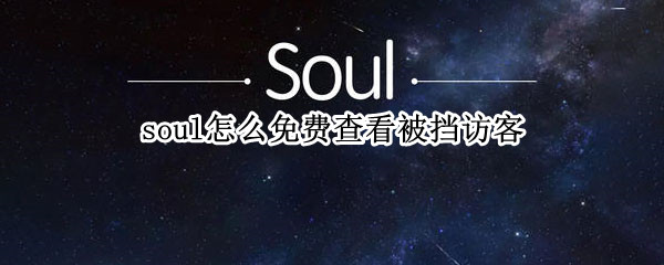 soul怎么免费查看被挡访客（soul怎么看见访客）