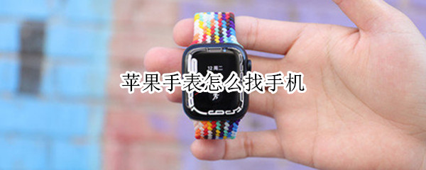 苹果手表怎么找手机 苹果手表怎么找手机定位