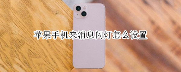 苹果手机来消息闪灯怎么设置（苹果手机如何设置来消息闪灯）