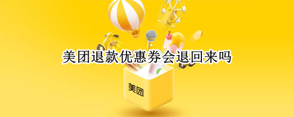 美团退款优惠券会退回来吗（美团退款优惠券会退回来吗知乎）