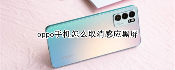 oppo手机怎么取消感应黑屏（oppo手机通话感应黑屏）