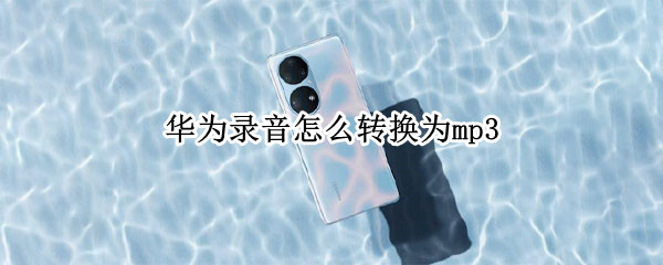 华为录音怎么转换为mp3（华为录音如何转换成mp3）