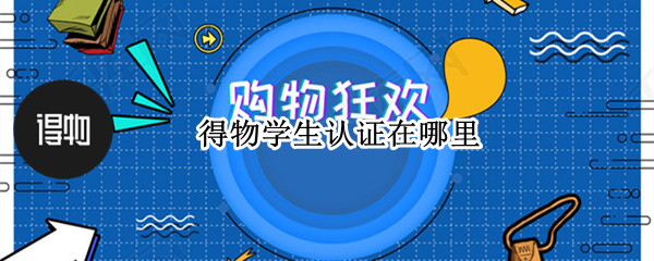 得物学生认证在哪里（得物学生认证在哪里找）