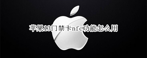 苹果13门禁卡nfc功能怎么用 苹果13门禁卡nfc功能怎么用不了