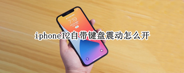 iphone12自带键盘震动怎么开 iphone13键盘震动怎么开
