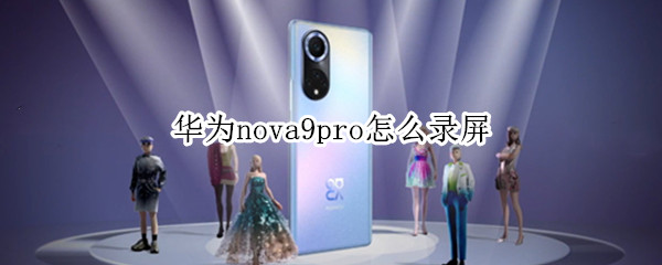 华为nova9pro怎么录屏 华为nova9如何录屏