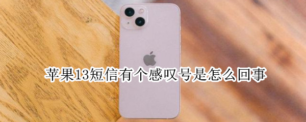 苹果13短信有个感叹号是怎么回事 苹果13信息出现感叹号什么意思