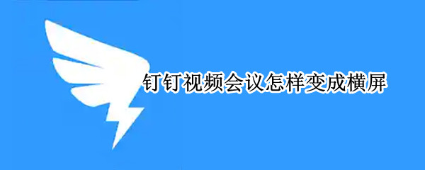 钉钉视频会议怎样变成横屏 钉钉视频会议怎样变成横屏iPad