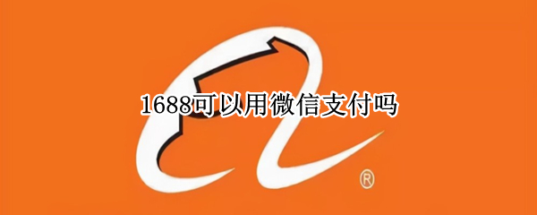 1688可以用微信支付吗 1688可以用微信支付吗?