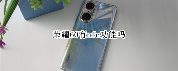荣耀60有nfc功能吗 荣耀50有NFC功能吗?
