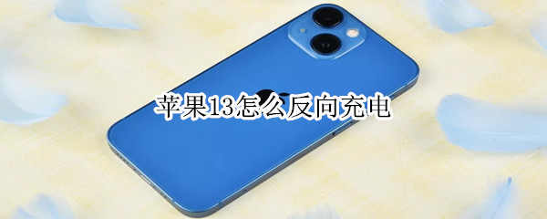 苹果13怎么反向充电 苹果13怎么反向充电手机