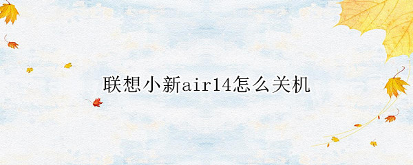 联想小新air14怎么关机（联想小新air14怎么强制关机）