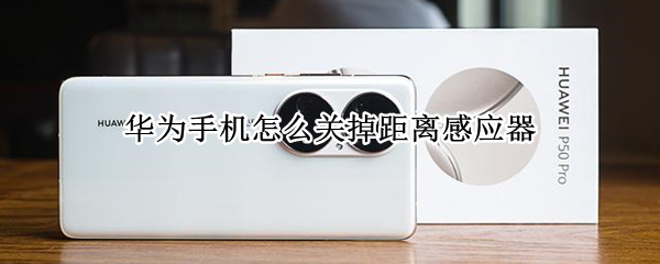华为手机怎么关掉距离感应器 华为手机怎么关闭距离感应器