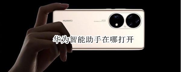 华为智能助手在哪打开（华为智能助手在哪打开啊）