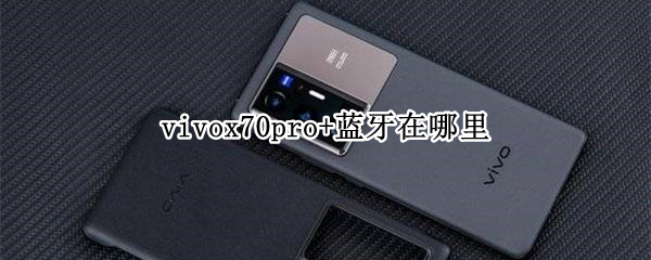 vivox70pro+蓝牙在哪里 vivox27pro蓝牙在哪里