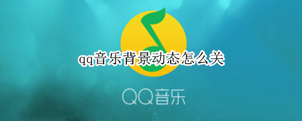 qq音乐背景动态怎么关 qq音乐背景动态怎么关掉