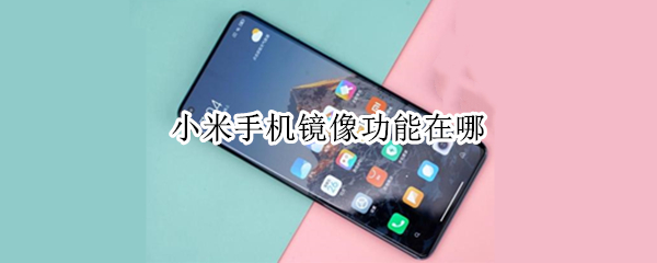 小米手机镜像功能在哪 小米手机镜像设置在哪里