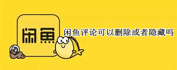闲鱼评论可以删除或者隐藏吗 闲鱼评论可以删除或者隐藏吗