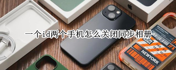 一个id两个手机怎么关闭同步相册（一个id 怎么关闭相册同步）