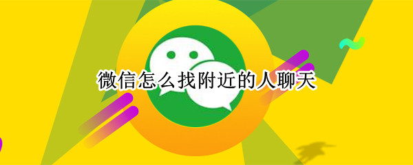 微信怎么找附近的人聊天（微信怎么找附近的人聊天记录）