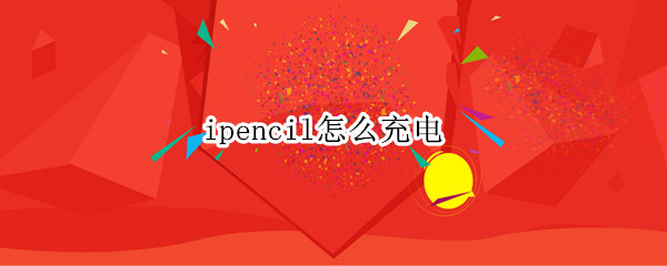 ipencil怎么充电 iphone pencil怎么充电