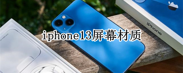 iphone13屏幕材质 iphone13屏幕材质硬度