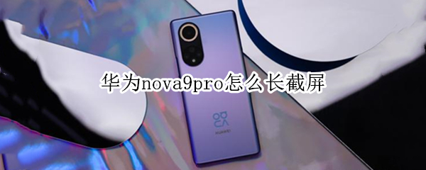 华为nova9pro怎么长截屏（华为nova9pro长截屏怎么截）