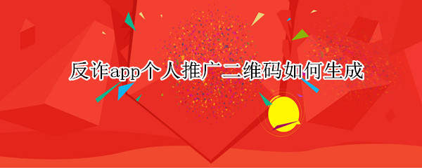 反诈app个人推广二维码如何生成 反诈app个人推广二维码如何生成图片