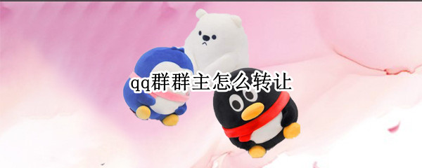 qq群群主怎么转让（qq群群主怎么转让回来）