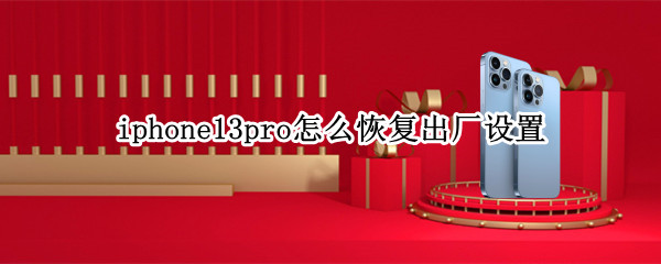 iphone13pro怎么恢复出厂设置 iphone13pro恢复出厂设置失败
