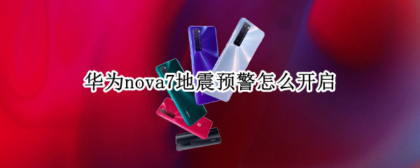 华为nova7地震预警怎么开启 华为nova7地震预警怎么开启不了