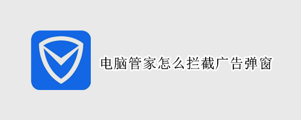 电脑管家怎么拦截广告弹窗（电脑管家拦截广告弹窗不起作用）