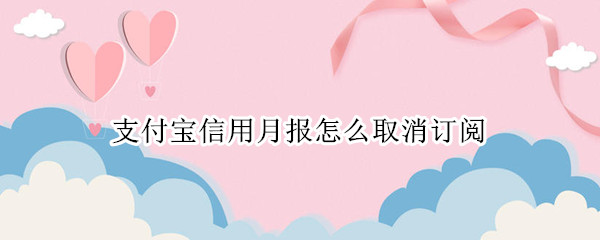 支付宝信用月报怎么取消订阅 支付宝每月订阅取消