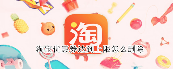 淘宝优惠券达到上限怎么删除 淘宝优惠券达到上限怎么删除啊