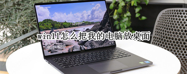 win11怎么把我的电脑放桌面 win11我的电脑怎么添加到桌面