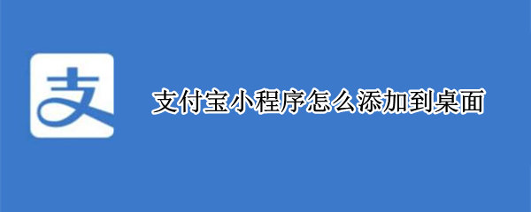 支付宝小程序怎么添加到桌面（华为手机支付宝小程序怎么添加到桌面）